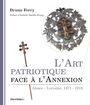 L'Art patriotique face à l'Annexion. Alsace-Lorraine, 1871-1918