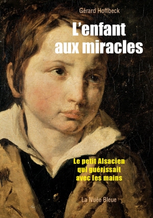 L'enfant aux miracles. Le petit Alsacien qui guérissait avec les mains